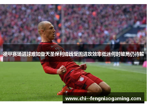 德甲赛场进球难如登天圣保利锋线受困进攻效率低迷何时破局仍待解 德甲赛场进球难如登天圣保利锋线受困进攻效率低迷何时破局仍待解