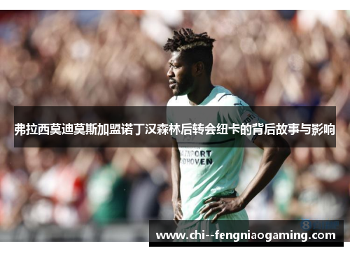 弗拉西莫迪莫斯加盟诺丁汉森林后转会纽卡的背后故事与影响