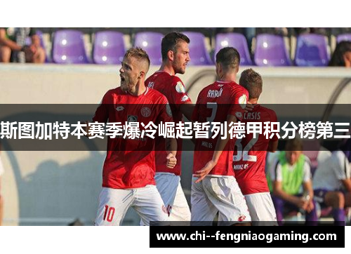 斯图加特本赛季爆冷崛起暂列德甲积分榜第三 斯图加特本赛季爆冷崛起暂列德甲积分榜第三