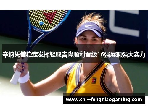 辛纳凭借稳定发挥轻取吉隆顺利晋级16强展现强大实力