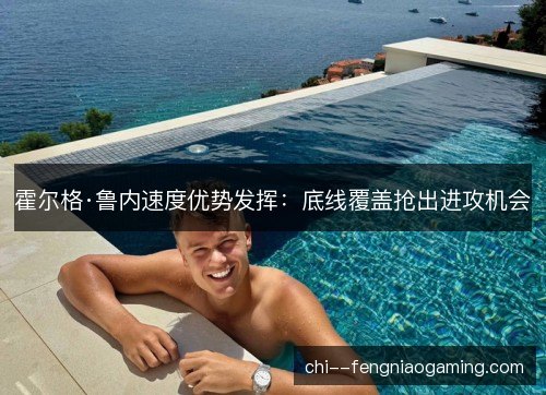 霍尔格·鲁内速度优势发挥：底线覆盖抢出进攻机会